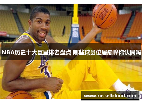 NBA历史十大巨星排名盘点 哪些球员位居巅峰你认同吗