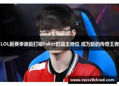 LOL新赛季谁能打破Faker的霸主地位 成为新的传奇王者