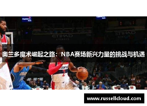 奥兰多魔术崛起之路：NBA赛场新兴力量的挑战与机遇