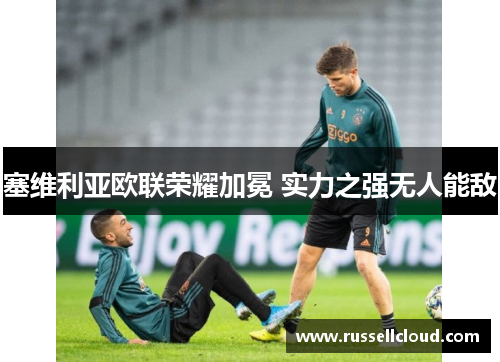 塞维利亚欧联荣耀加冕 实力之强无人能敌 塞维利亚欧联荣耀加冕 实力之强无人能敌