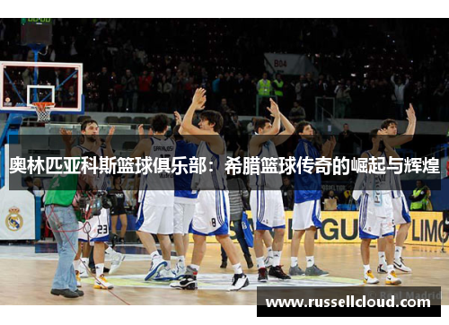 奥林匹亚科斯篮球俱乐部:希腊篮球传奇的崛起与辉煌