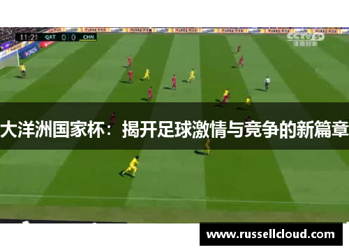 大洋洲国家杯:揭开足球激情与竞争的新篇章 大洋洲国家杯:揭开足球激情与竞争的新篇章