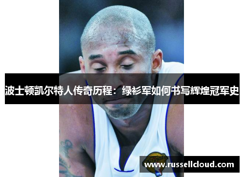 波士顿凯尔特人传奇历程:绿衫军如何书写辉煌冠军史
