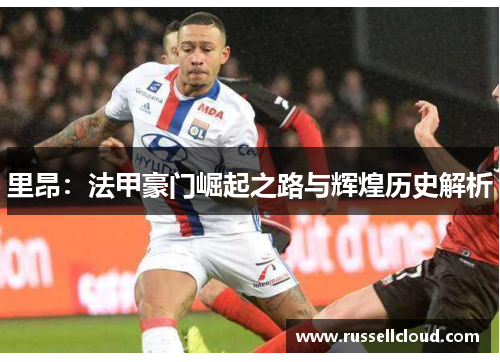 里昂:法甲豪门崛起之路与辉煌历史解析