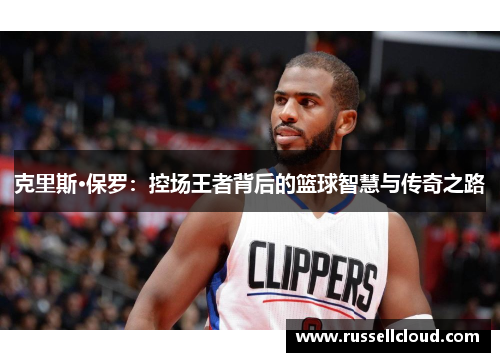克里斯·保罗:控场王者背后的篮球智慧与传奇之路