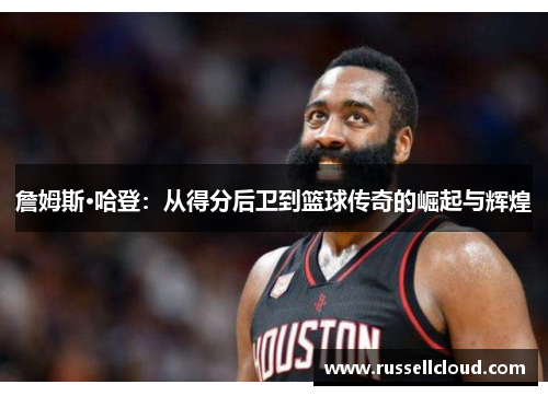詹姆斯·哈登:从得分后卫到篮球传奇的崛起与辉煌
