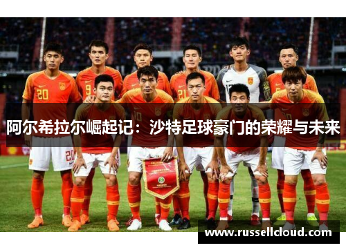阿尔希拉尔崛起记:沙特足球豪门的荣耀与未来