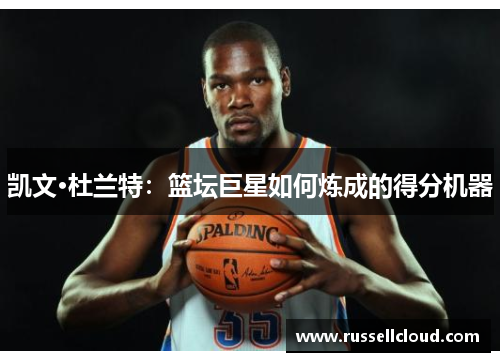 凯文·杜兰特:篮坛巨星如何炼成的得分机器