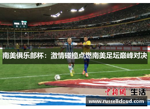 南美俱乐部杯:激情碰撞点燃南美足坛巅峰对决