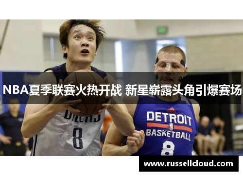 NBA夏季联赛火热开战 新星崭露头角引爆赛场