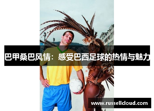 巴甲桑巴风情:感受巴西足球的热情与魅力