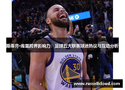 斯蒂芬·库里跨界影响力:足球五大联赛球迷热议与互动分析