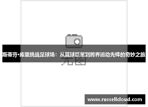 斯蒂芬·库里挑战足球场:从篮球巨星到跨界运动先锋的奇妙之旅