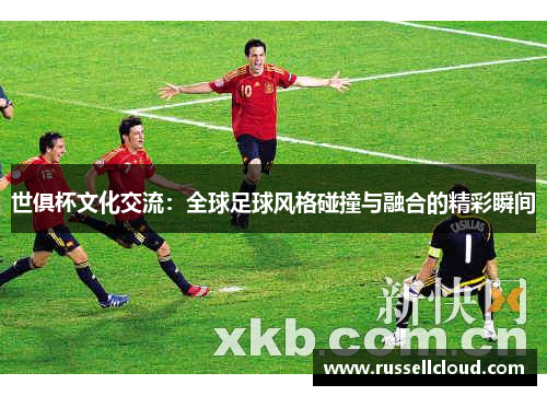世俱杯文化交流:全球足球风格碰撞与融合的精彩瞬间