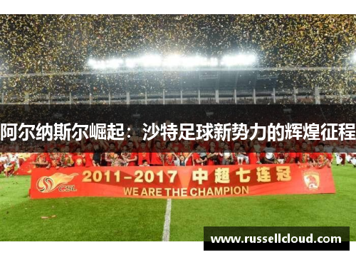 阿尔纳斯尔崛起:沙特足球新势力的辉煌征程