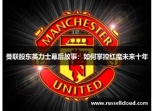 曼联股东英力士幕后故事:如何掌控红魔未来十年