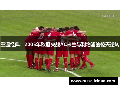 重温经典:2005年欧冠决战AC米兰与利物浦的惊天逆转