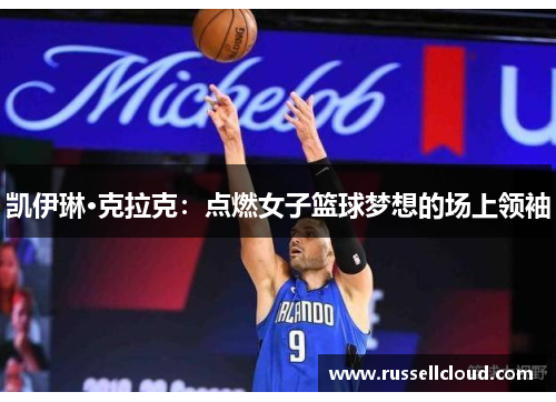 凯伊琳·克拉克:点燃女子篮球梦想的场上领袖