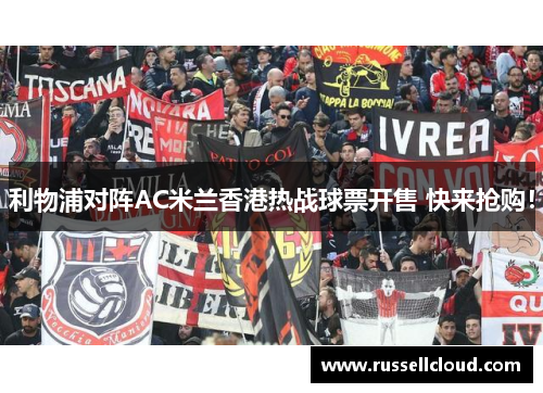 利物浦对阵AC米兰香港热战球票开售 快来抢购! 利物浦对阵AC米兰香港热战球票开售 快来抢购!